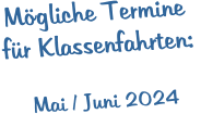 Mögliche Termine  für Klassenfahrten:   Mai / Juni 2024