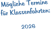 Mögliche Termine  für Klassenfahrten:    2026