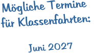 Mögliche Termine  für Klassenfahrten:    Juni 2027